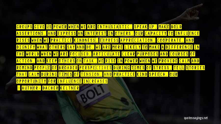 Dacher Keltner Quotes: Groups Give Us Power When We Are Enthusiastic, Speak Up, Make Bold Assertions, And Express An Interest In Others. Our