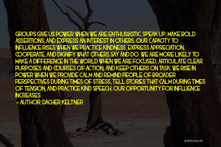 Dacher Keltner Quotes: Groups Give Us Power When We Are Enthusiastic, Speak Up, Make Bold Assertions, And Express An Interest In Others. Our