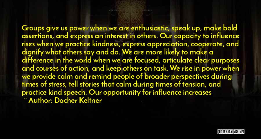 Dacher Keltner Quotes: Groups Give Us Power When We Are Enthusiastic, Speak Up, Make Bold Assertions, And Express An Interest In Others. Our