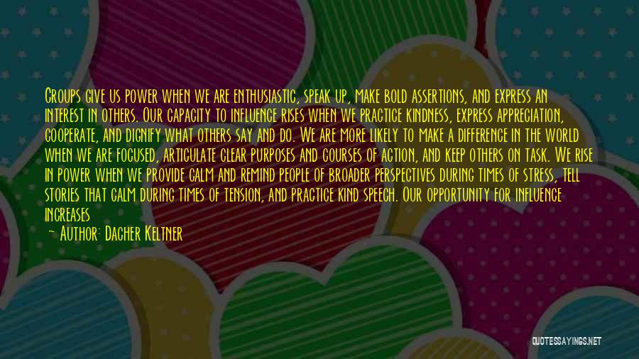 Dacher Keltner Quotes: Groups Give Us Power When We Are Enthusiastic, Speak Up, Make Bold Assertions, And Express An Interest In Others. Our