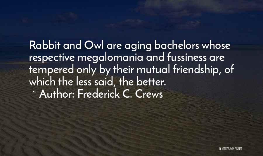 Frederick C. Crews Quotes: Rabbit And Owl Are Aging Bachelors Whose Respective Megalomania And Fussiness Are Tempered Only By Their Mutual Friendship, Of Which