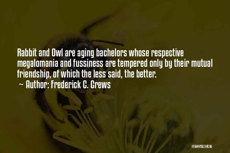 Frederick C. Crews Quotes: Rabbit And Owl Are Aging Bachelors Whose Respective Megalomania And Fussiness Are Tempered Only By Their Mutual Friendship, Of Which