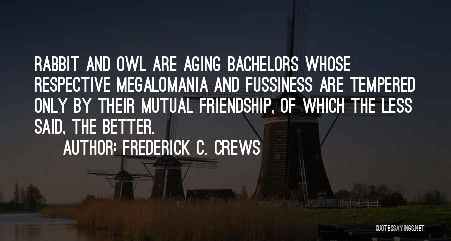 Frederick C. Crews Quotes: Rabbit And Owl Are Aging Bachelors Whose Respective Megalomania And Fussiness Are Tempered Only By Their Mutual Friendship, Of Which