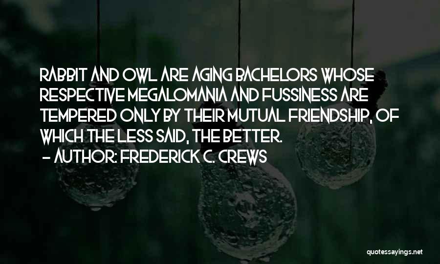 Frederick C. Crews Quotes: Rabbit And Owl Are Aging Bachelors Whose Respective Megalomania And Fussiness Are Tempered Only By Their Mutual Friendship, Of Which