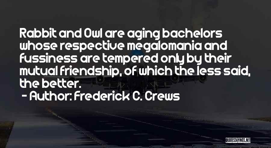 Frederick C. Crews Quotes: Rabbit And Owl Are Aging Bachelors Whose Respective Megalomania And Fussiness Are Tempered Only By Their Mutual Friendship, Of Which