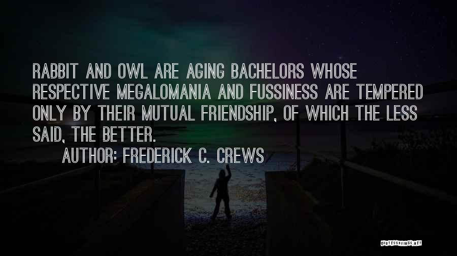 Frederick C. Crews Quotes: Rabbit And Owl Are Aging Bachelors Whose Respective Megalomania And Fussiness Are Tempered Only By Their Mutual Friendship, Of Which