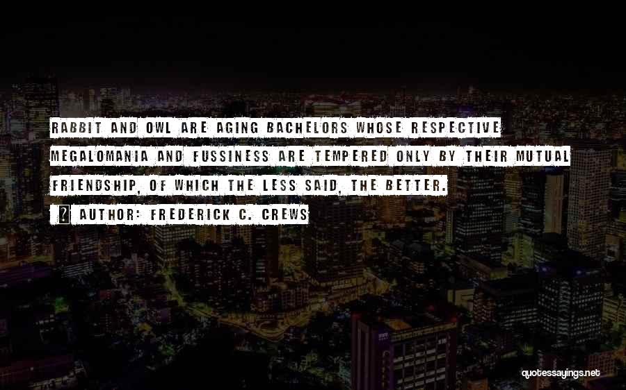 Frederick C. Crews Quotes: Rabbit And Owl Are Aging Bachelors Whose Respective Megalomania And Fussiness Are Tempered Only By Their Mutual Friendship, Of Which