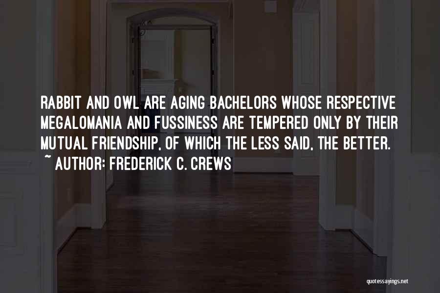 Frederick C. Crews Quotes: Rabbit And Owl Are Aging Bachelors Whose Respective Megalomania And Fussiness Are Tempered Only By Their Mutual Friendship, Of Which