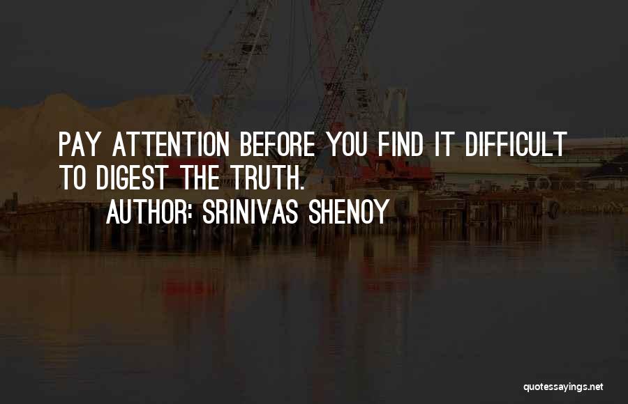 Srinivas Shenoy Quotes: Pay Attention Before You Find It Difficult To Digest The Truth.