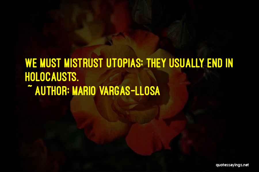 Mario Vargas-Llosa Quotes: We Must Mistrust Utopias: They Usually End In Holocausts.