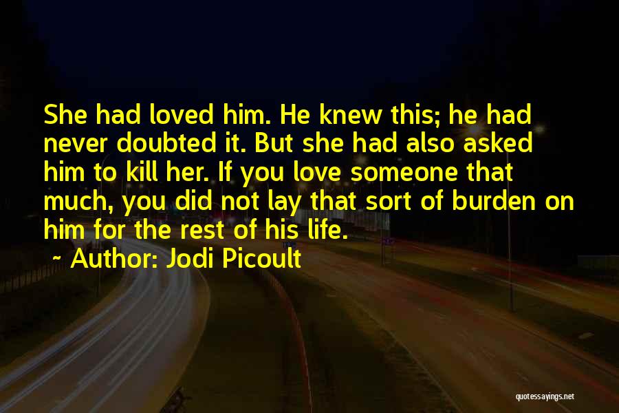 Jodi Picoult Quotes: She Had Loved Him. He Knew This; He Had Never Doubted It. But She Had Also Asked Him To Kill