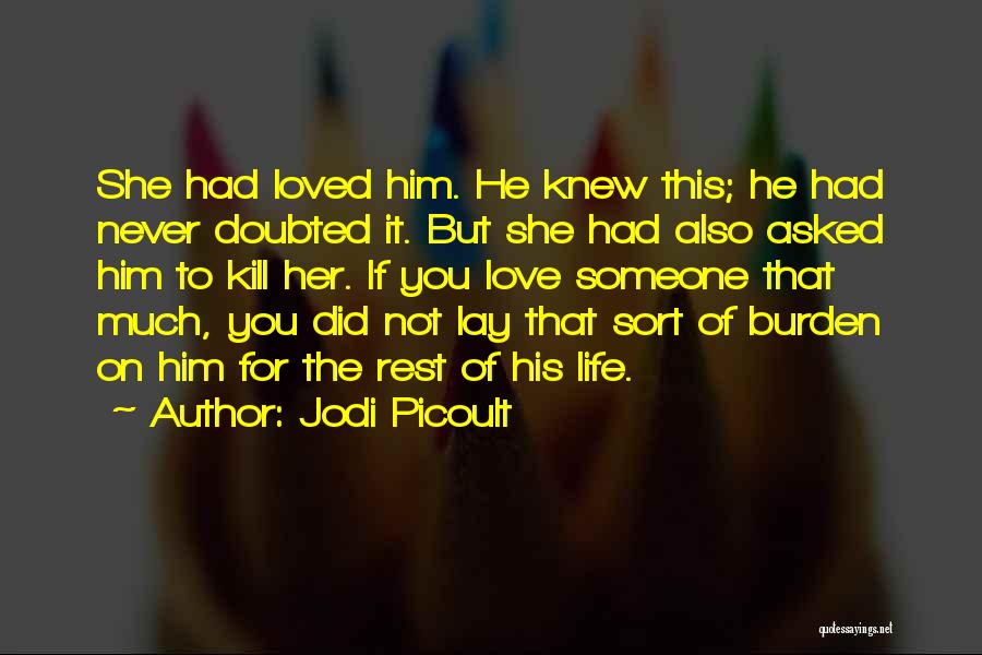 Jodi Picoult Quotes: She Had Loved Him. He Knew This; He Had Never Doubted It. But She Had Also Asked Him To Kill