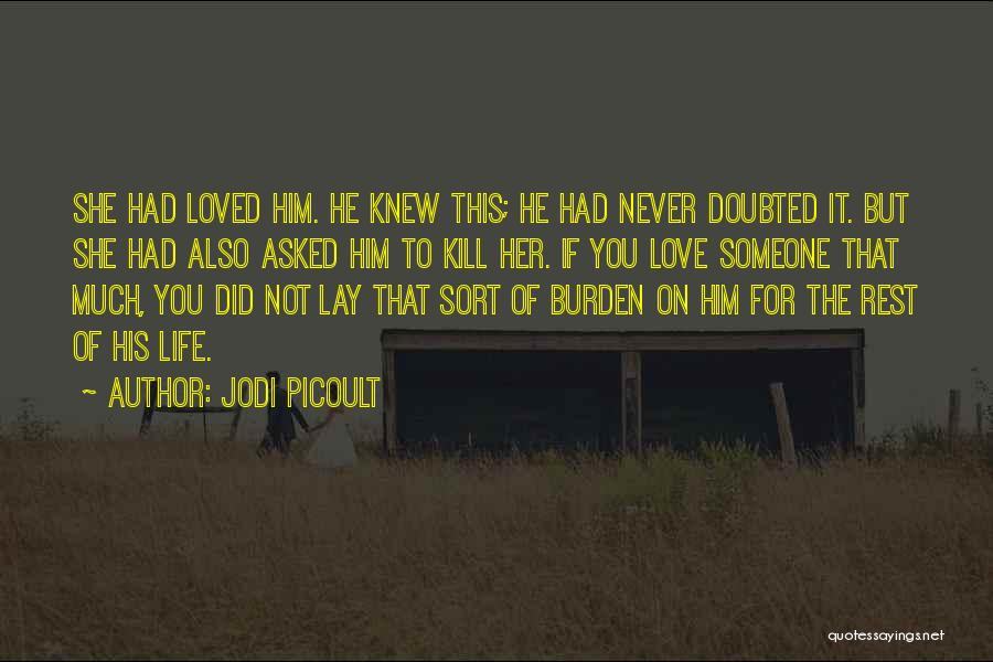Jodi Picoult Quotes: She Had Loved Him. He Knew This; He Had Never Doubted It. But She Had Also Asked Him To Kill