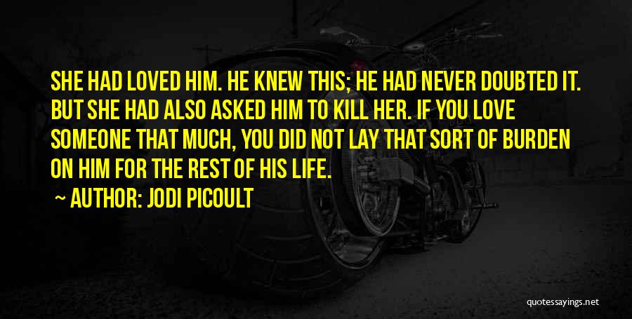 Jodi Picoult Quotes: She Had Loved Him. He Knew This; He Had Never Doubted It. But She Had Also Asked Him To Kill