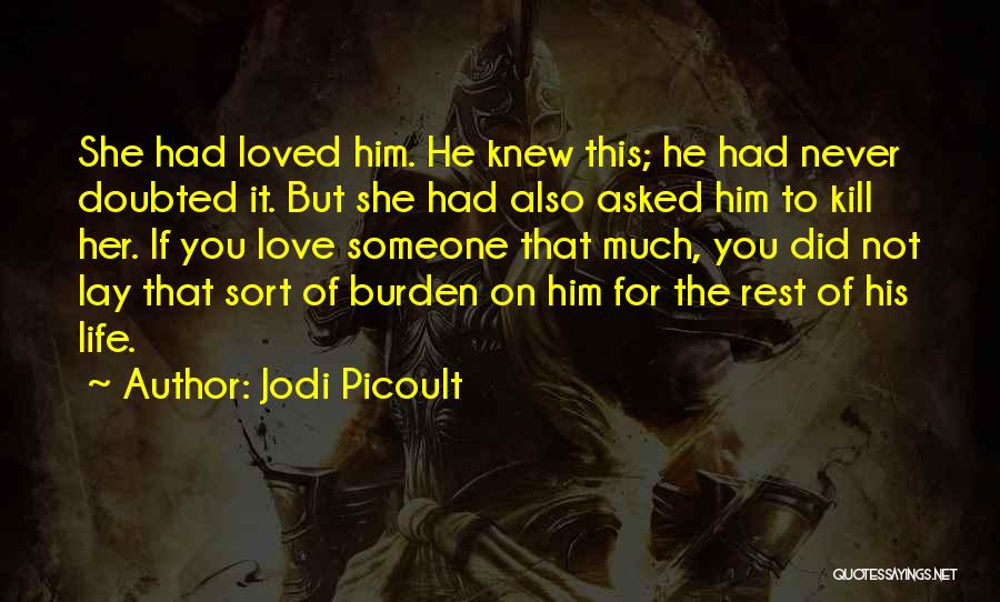 Jodi Picoult Quotes: She Had Loved Him. He Knew This; He Had Never Doubted It. But She Had Also Asked Him To Kill