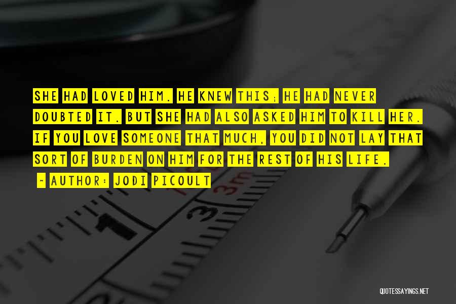 Jodi Picoult Quotes: She Had Loved Him. He Knew This; He Had Never Doubted It. But She Had Also Asked Him To Kill