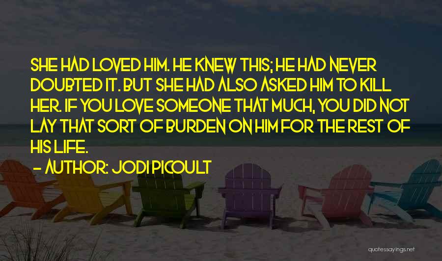 Jodi Picoult Quotes: She Had Loved Him. He Knew This; He Had Never Doubted It. But She Had Also Asked Him To Kill