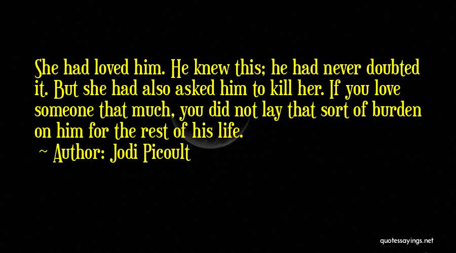 Jodi Picoult Quotes: She Had Loved Him. He Knew This; He Had Never Doubted It. But She Had Also Asked Him To Kill