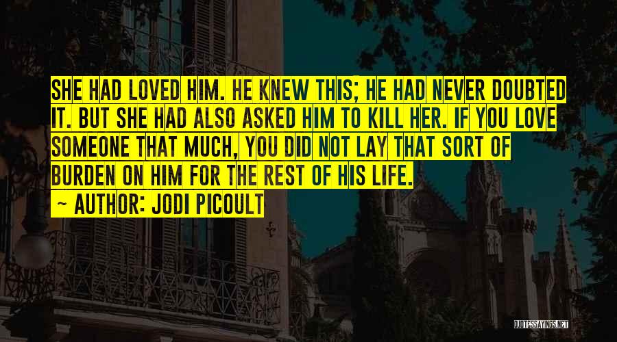 Jodi Picoult Quotes: She Had Loved Him. He Knew This; He Had Never Doubted It. But She Had Also Asked Him To Kill