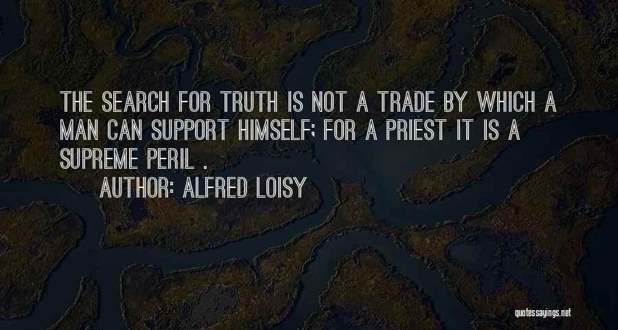 Alfred Loisy Quotes: The Search For Truth Is Not A Trade By Which A Man Can Support Himself; For A Priest It Is