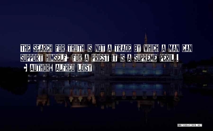 Alfred Loisy Quotes: The Search For Truth Is Not A Trade By Which A Man Can Support Himself; For A Priest It Is