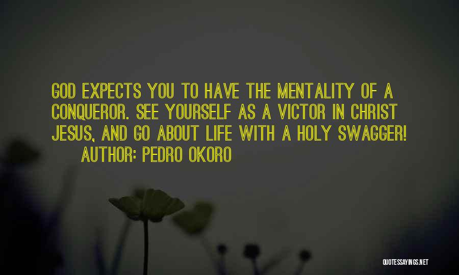 Pedro Okoro Quotes: God Expects You To Have The Mentality Of A Conqueror. See Yourself As A Victor In Christ Jesus, And Go