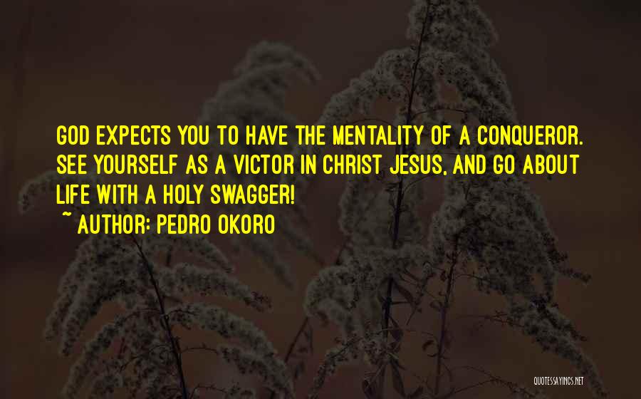 Pedro Okoro Quotes: God Expects You To Have The Mentality Of A Conqueror. See Yourself As A Victor In Christ Jesus, And Go