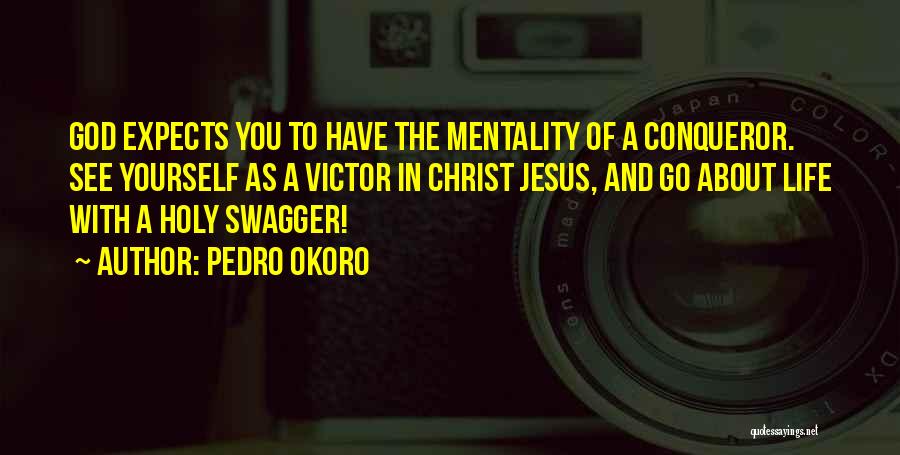Pedro Okoro Quotes: God Expects You To Have The Mentality Of A Conqueror. See Yourself As A Victor In Christ Jesus, And Go