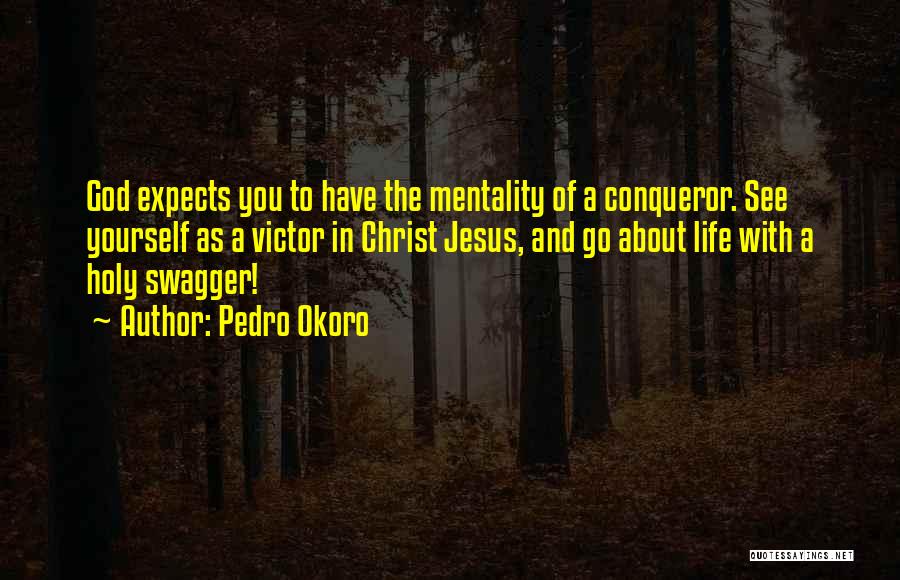 Pedro Okoro Quotes: God Expects You To Have The Mentality Of A Conqueror. See Yourself As A Victor In Christ Jesus, And Go