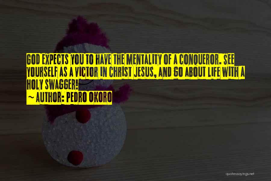 Pedro Okoro Quotes: God Expects You To Have The Mentality Of A Conqueror. See Yourself As A Victor In Christ Jesus, And Go