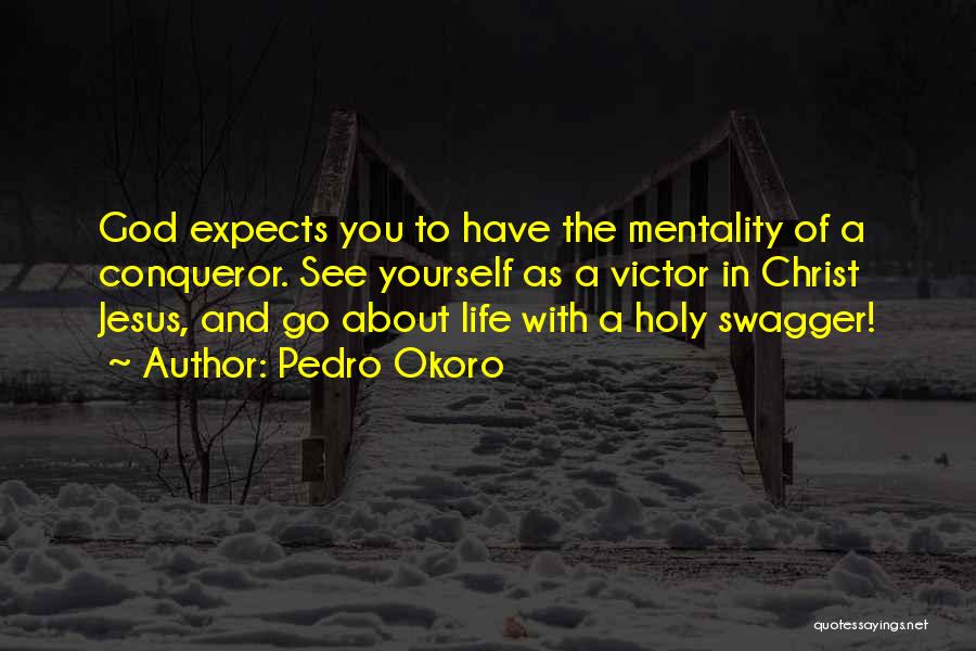 Pedro Okoro Quotes: God Expects You To Have The Mentality Of A Conqueror. See Yourself As A Victor In Christ Jesus, And Go