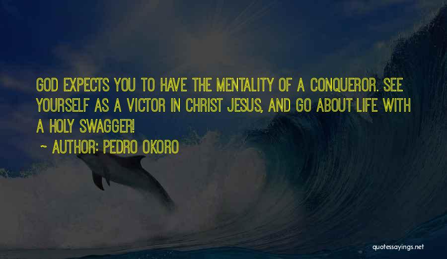 Pedro Okoro Quotes: God Expects You To Have The Mentality Of A Conqueror. See Yourself As A Victor In Christ Jesus, And Go