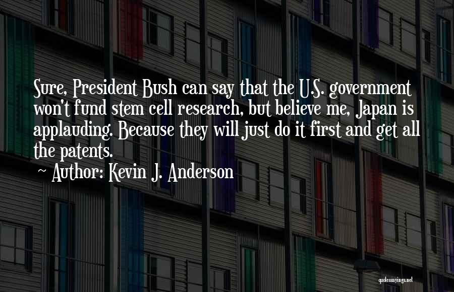 Kevin J. Anderson Quotes: Sure, President Bush Can Say That The U.s. Government Won't Fund Stem Cell Research, But Believe Me, Japan Is Applauding.