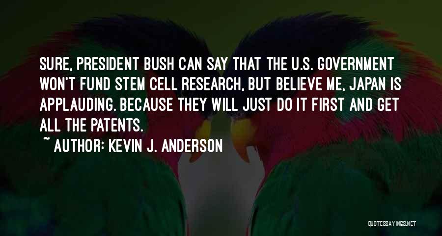 Kevin J. Anderson Quotes: Sure, President Bush Can Say That The U.s. Government Won't Fund Stem Cell Research, But Believe Me, Japan Is Applauding.