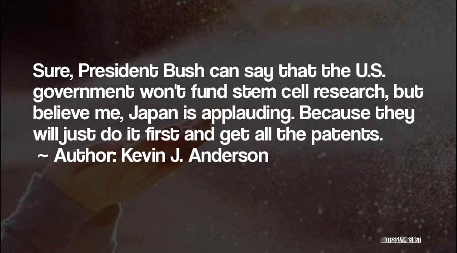 Kevin J. Anderson Quotes: Sure, President Bush Can Say That The U.s. Government Won't Fund Stem Cell Research, But Believe Me, Japan Is Applauding.
