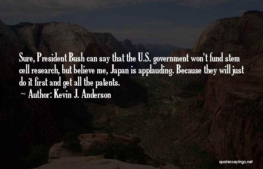 Kevin J. Anderson Quotes: Sure, President Bush Can Say That The U.s. Government Won't Fund Stem Cell Research, But Believe Me, Japan Is Applauding.