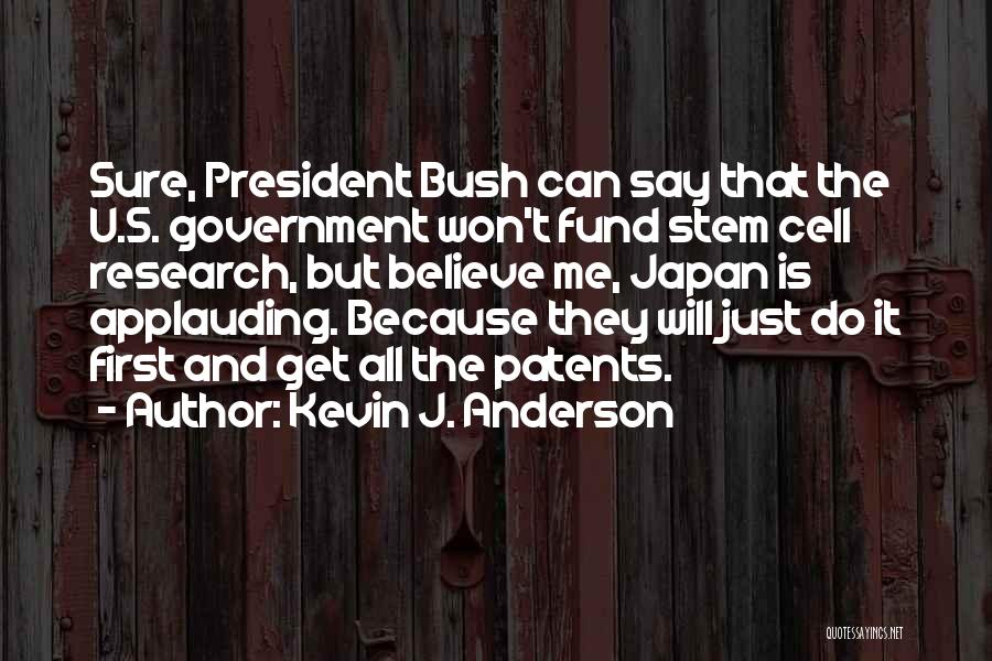 Kevin J. Anderson Quotes: Sure, President Bush Can Say That The U.s. Government Won't Fund Stem Cell Research, But Believe Me, Japan Is Applauding.