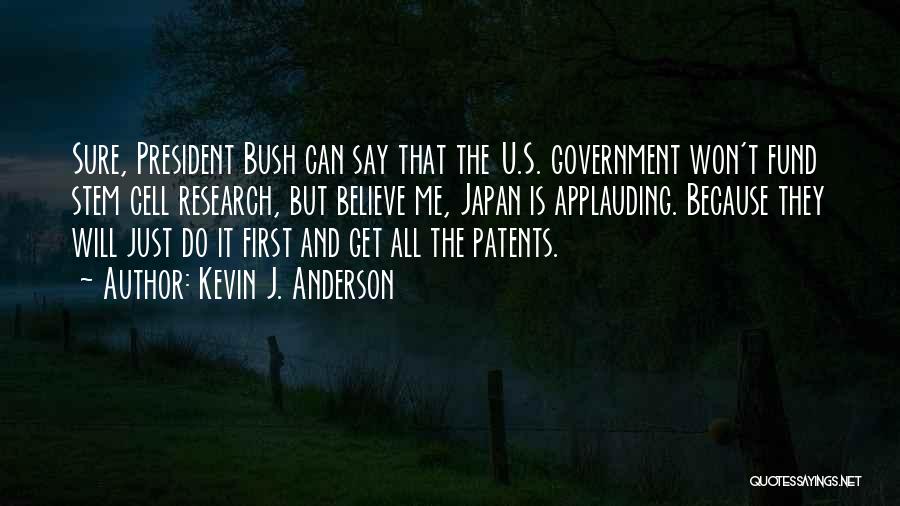 Kevin J. Anderson Quotes: Sure, President Bush Can Say That The U.s. Government Won't Fund Stem Cell Research, But Believe Me, Japan Is Applauding.