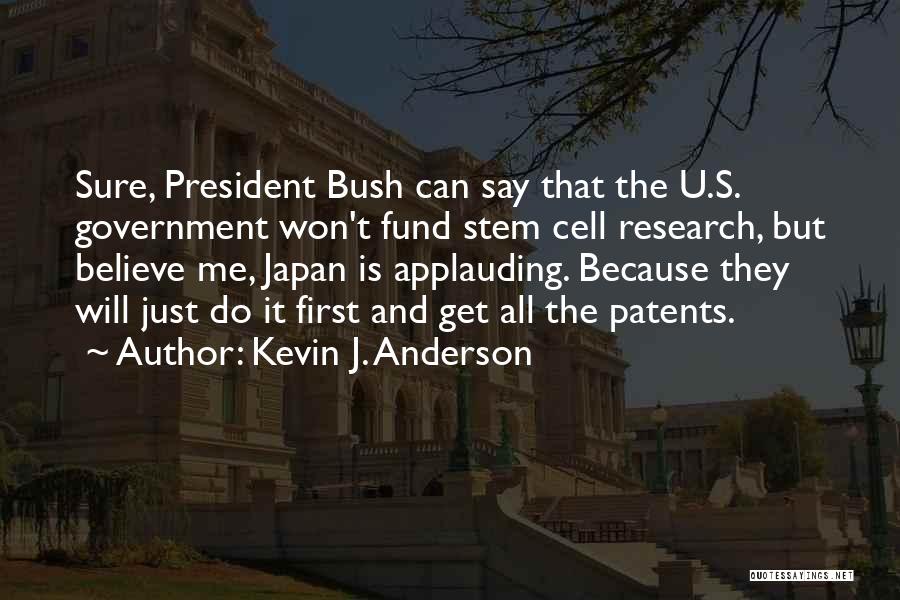 Kevin J. Anderson Quotes: Sure, President Bush Can Say That The U.s. Government Won't Fund Stem Cell Research, But Believe Me, Japan Is Applauding.