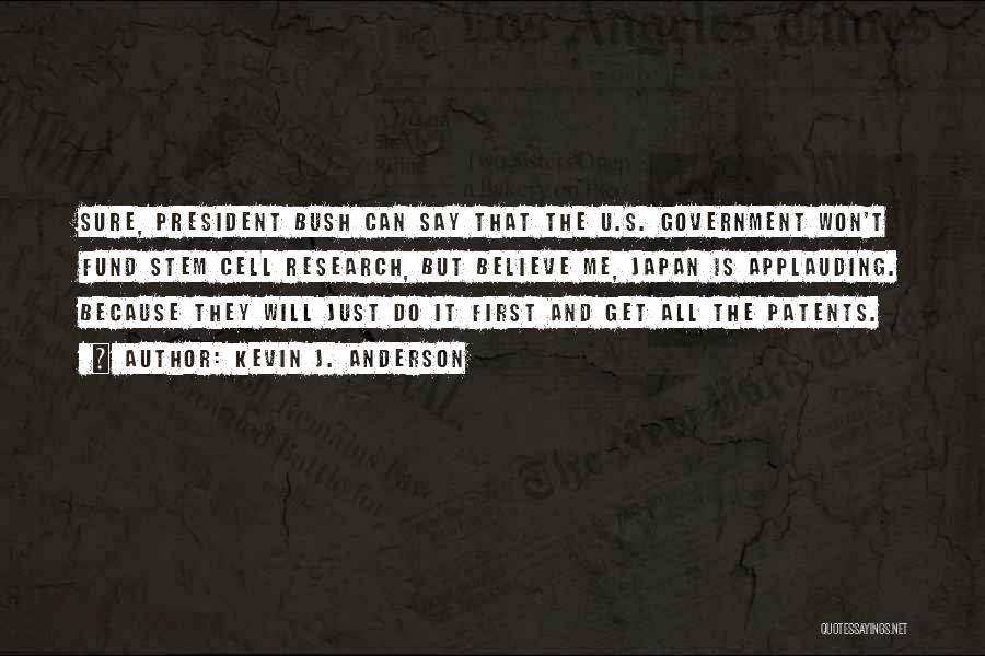 Kevin J. Anderson Quotes: Sure, President Bush Can Say That The U.s. Government Won't Fund Stem Cell Research, But Believe Me, Japan Is Applauding.