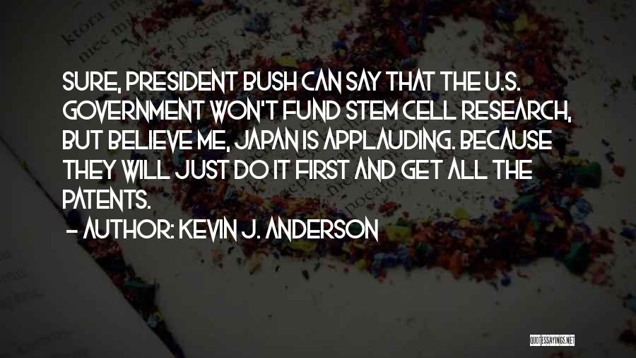Kevin J. Anderson Quotes: Sure, President Bush Can Say That The U.s. Government Won't Fund Stem Cell Research, But Believe Me, Japan Is Applauding.