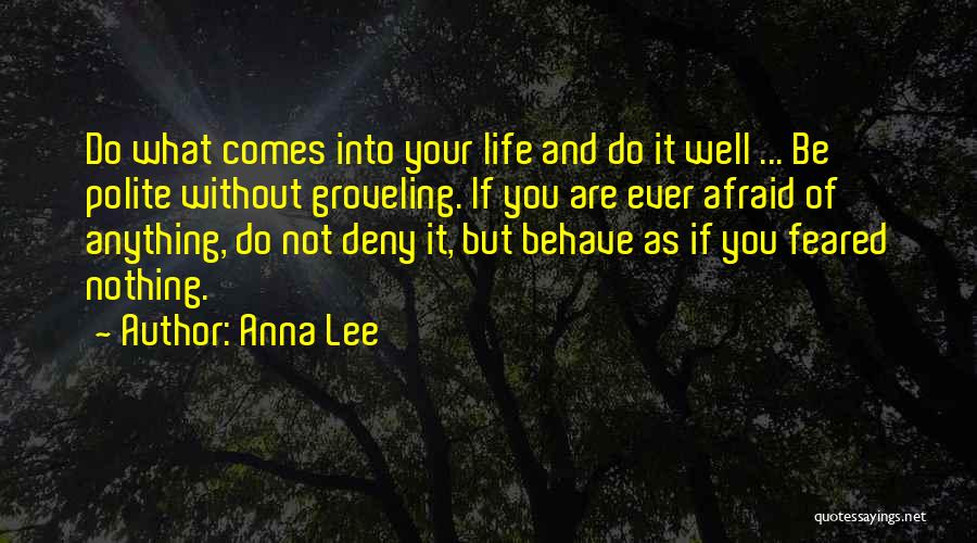 Anna Lee Quotes: Do What Comes Into Your Life And Do It Well ... Be Polite Without Groveling. If You Are Ever Afraid