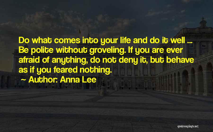 Anna Lee Quotes: Do What Comes Into Your Life And Do It Well ... Be Polite Without Groveling. If You Are Ever Afraid