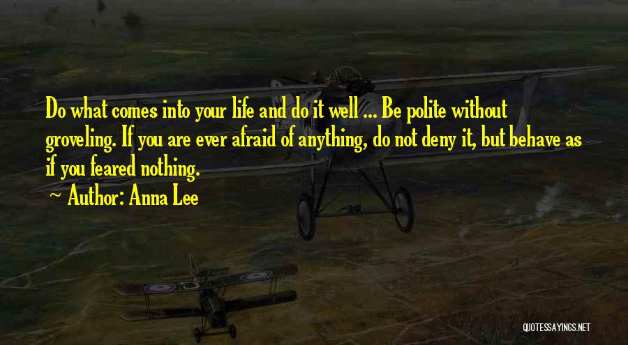 Anna Lee Quotes: Do What Comes Into Your Life And Do It Well ... Be Polite Without Groveling. If You Are Ever Afraid