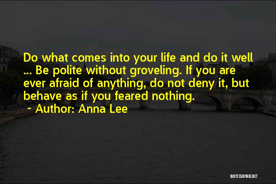 Anna Lee Quotes: Do What Comes Into Your Life And Do It Well ... Be Polite Without Groveling. If You Are Ever Afraid