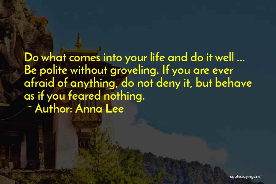 Anna Lee Quotes: Do What Comes Into Your Life And Do It Well ... Be Polite Without Groveling. If You Are Ever Afraid