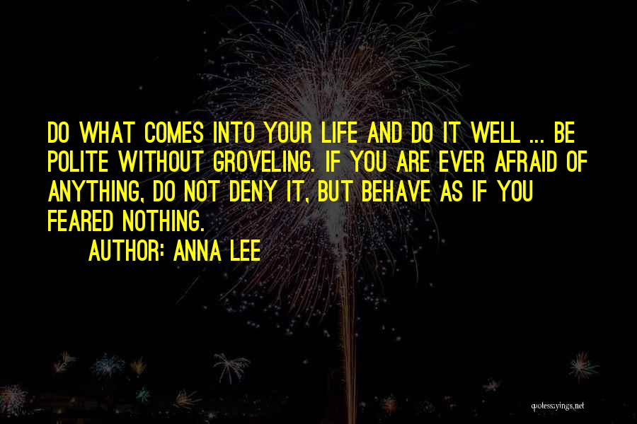 Anna Lee Quotes: Do What Comes Into Your Life And Do It Well ... Be Polite Without Groveling. If You Are Ever Afraid