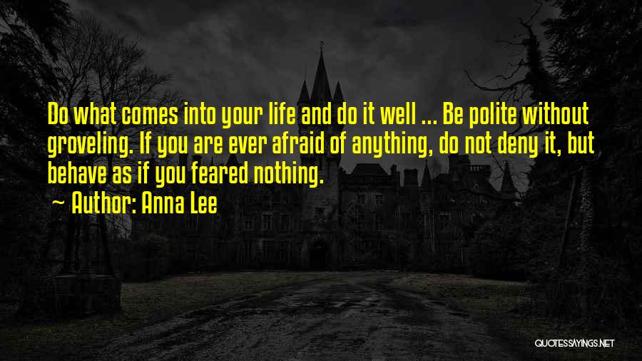Anna Lee Quotes: Do What Comes Into Your Life And Do It Well ... Be Polite Without Groveling. If You Are Ever Afraid