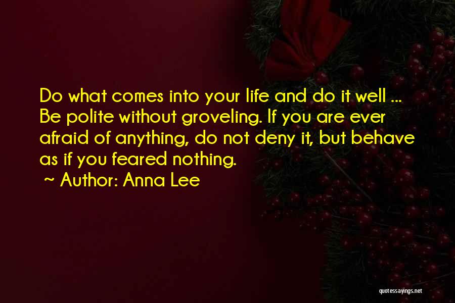 Anna Lee Quotes: Do What Comes Into Your Life And Do It Well ... Be Polite Without Groveling. If You Are Ever Afraid