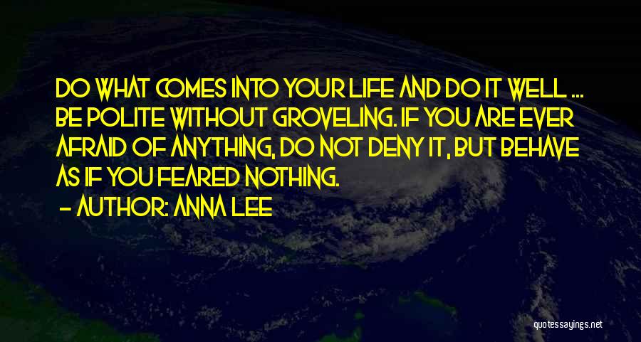 Anna Lee Quotes: Do What Comes Into Your Life And Do It Well ... Be Polite Without Groveling. If You Are Ever Afraid